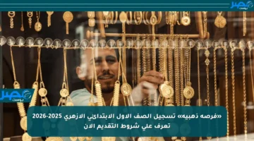 «فرصة ذهبية» تسجيل الصف الأول الابتدائي الأزهري 2025-2026 تعرف على شروط التقديم الآن